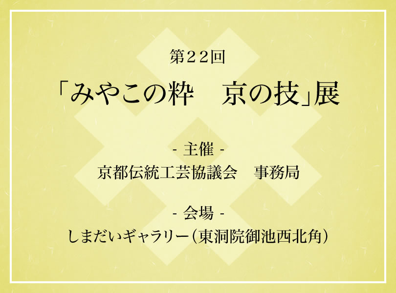 第２２回　「みやこの粋　京の技」展